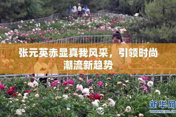 张元英赤显真我风采，引领时尚潮流新趋势