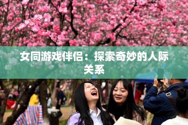 女同游戏伴侣：探索奇妙的人际关系