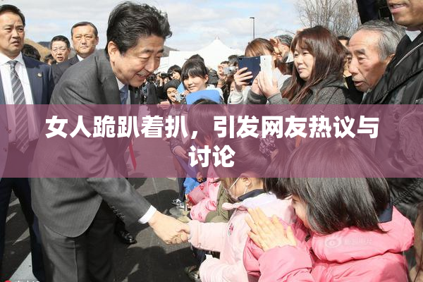 女人跪趴着扒，引发网友热议与讨论