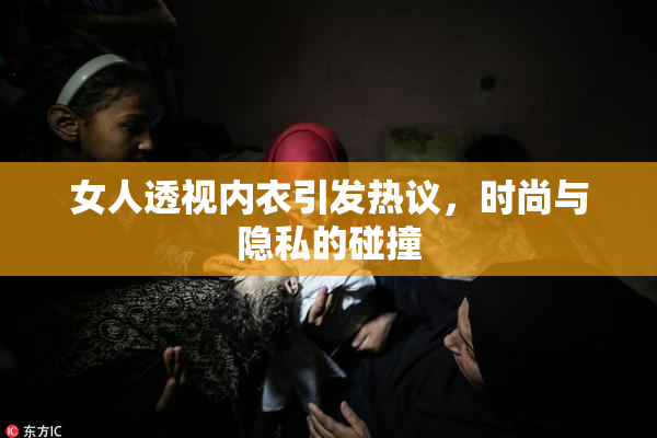 女人透视内衣引发热议，时尚与隐私的碰撞