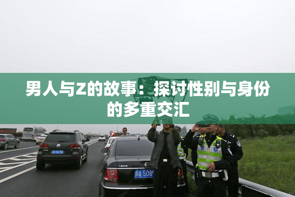 男人与Z的故事：探讨性别与身份的多重交汇