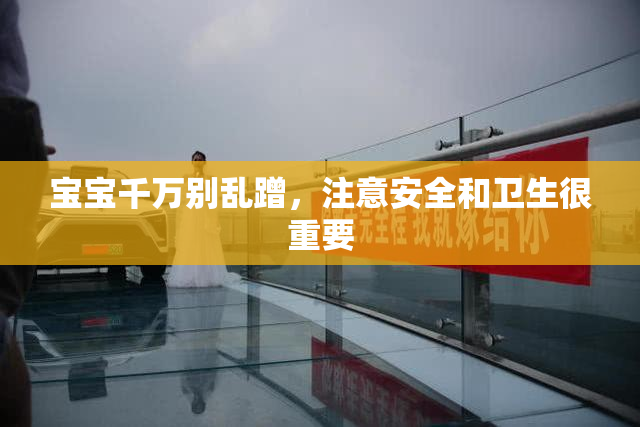宝宝千万别乱蹭，注意安全和卫生很重要