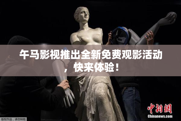 午马影视推出全新免费观影活动，快来体验！