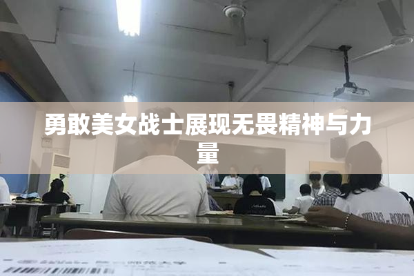 勇敢美女战士展现无畏精神与力量