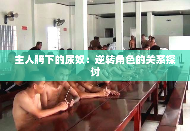 主人胯下的尿奴：逆转角色的关系探讨