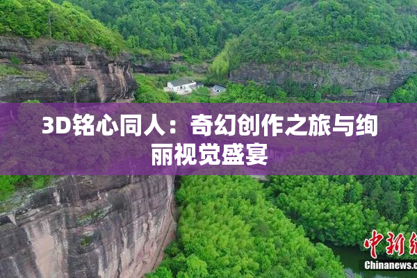 3D铭心同人：奇幻创作之旅与绚丽视觉盛宴