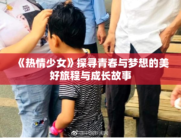 《热情少女》探寻青春与梦想的美好旅程与成长故事