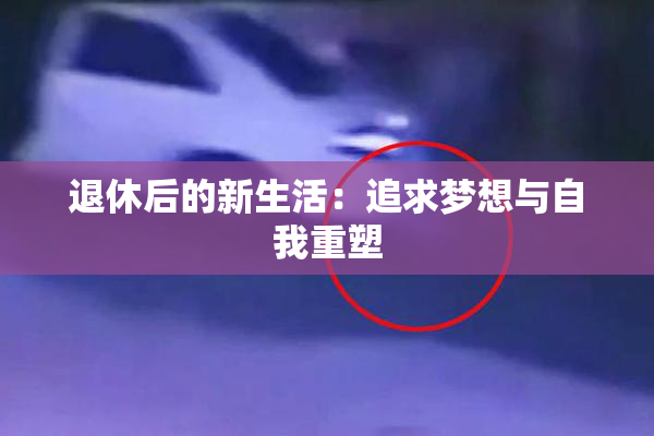 退休后的新生活：追求梦想与自我重塑