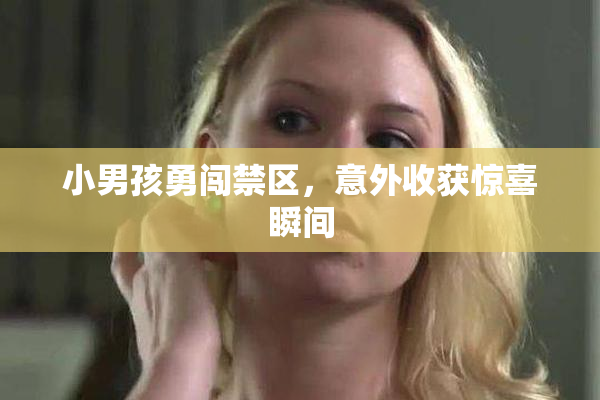 小男孩勇闯禁区，意外收获惊喜瞬间