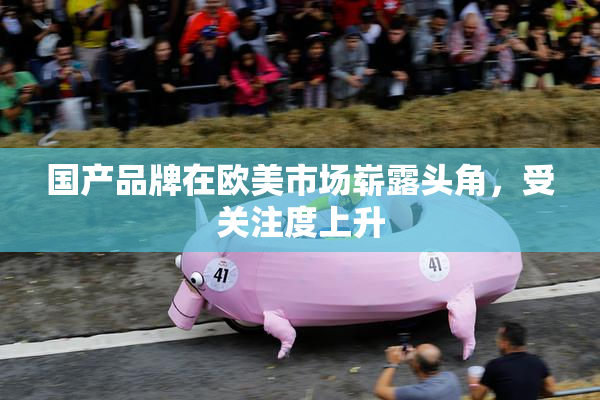 国产品牌在欧美市场崭露头角，受关注度上升