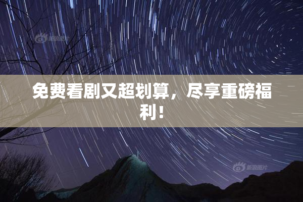 免费看剧又超划算，尽享重磅福利！