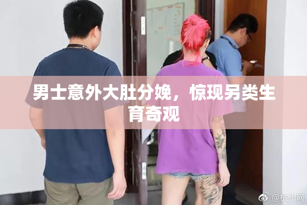 男士意外大肚分娩，惊现另类生育奇观