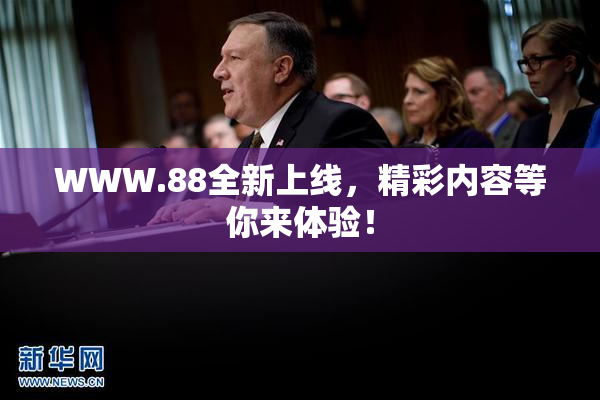 WWW.88全新上线，精彩内容等你来体验！