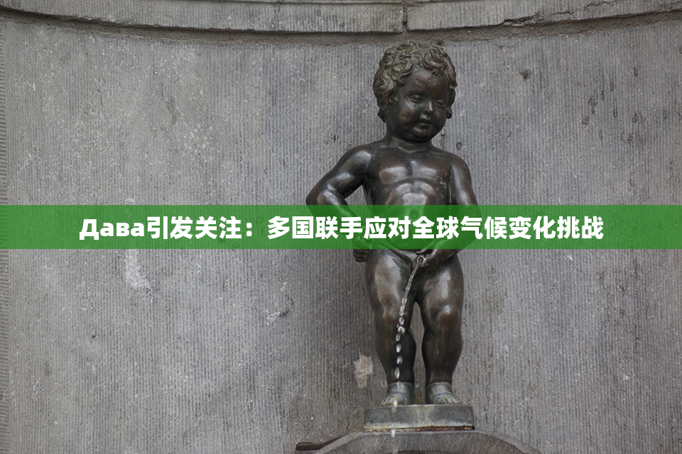 Дава引发关注：多国联手应对全球气候变化挑战