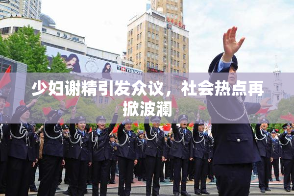 少妇谢精引发众议，社会热点再掀波澜