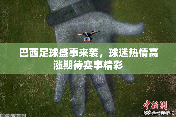 巴西足球盛事来袭，球迷热情高涨期待赛事精彩