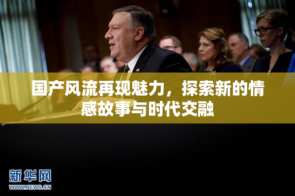 国产风流再现魅力，探索新的情感故事与时代交融