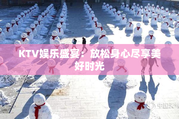 KTV娱乐盛宴：放松身心尽享美好时光
