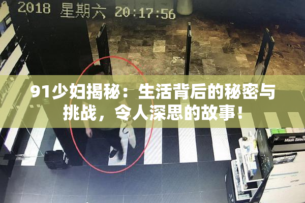91少妇揭秘：生活背后的秘密与挑战，令人深思的故事！