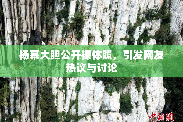 杨幂大胆公开裸体照，引发网友热议与讨论