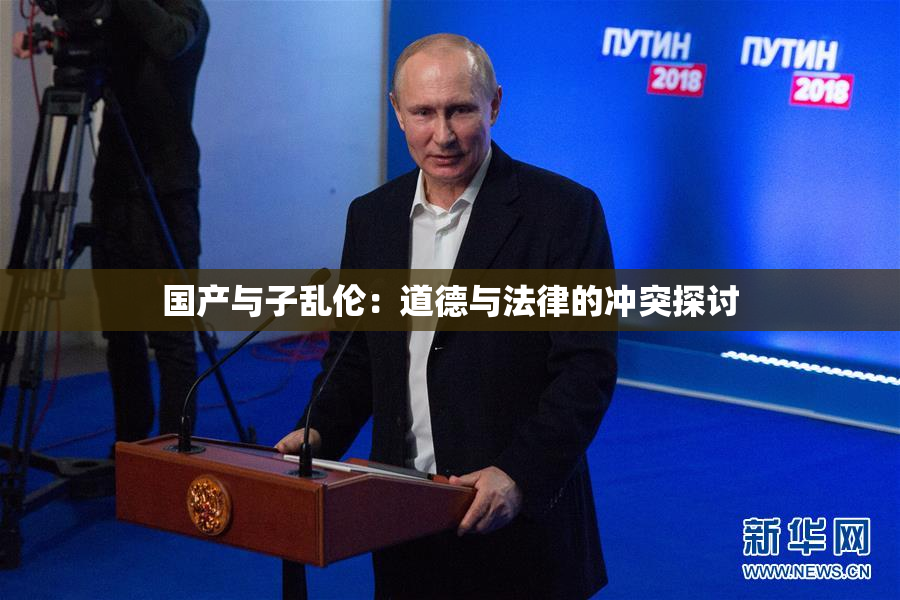 国产与子乱伦：道德与法律的冲突探讨