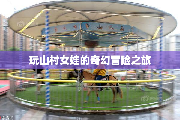 玩山村女娃的奇幻冒险之旅