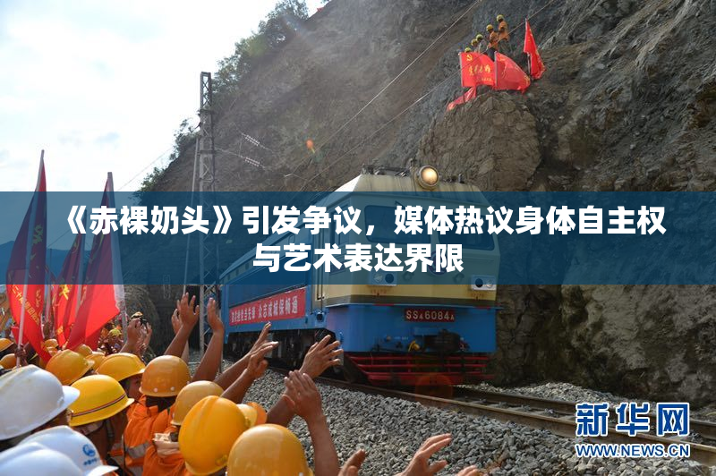《赤裸奶头》引发争议，媒体热议身体自主权与艺术表达界限