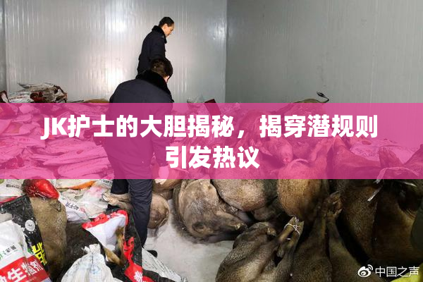 JK护士的大胆揭秘，揭穿潜规则引发热议