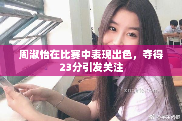 周淑怡在比赛中表现出色，夺得23分引发关注