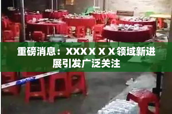 重磅消息：XXXⅩⅩⅩ领域新进展引发广泛关注
