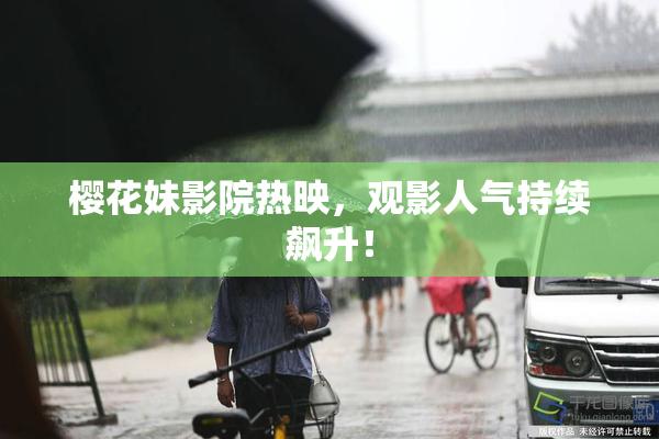 樱花妹影院热映，观影人气持续飙升！