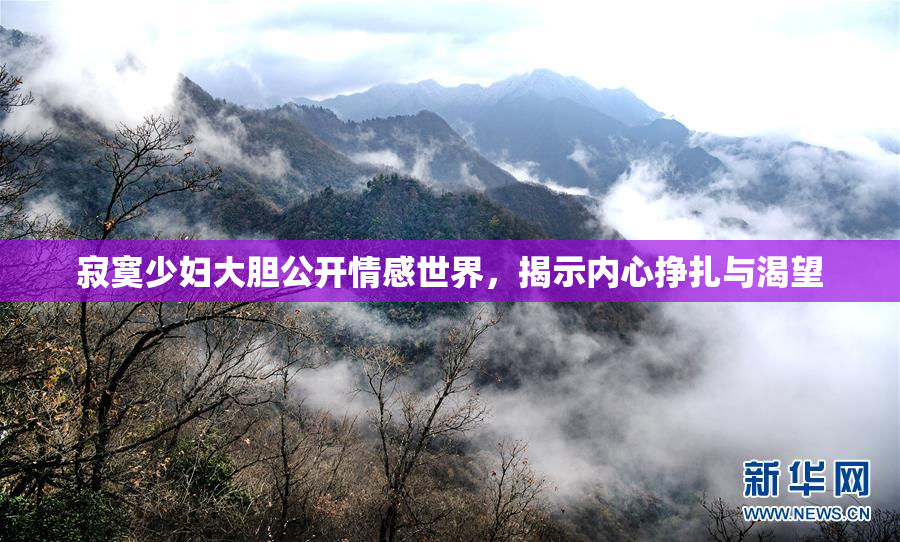寂寞少妇大胆公开情感世界，揭示内心挣扎与渴望