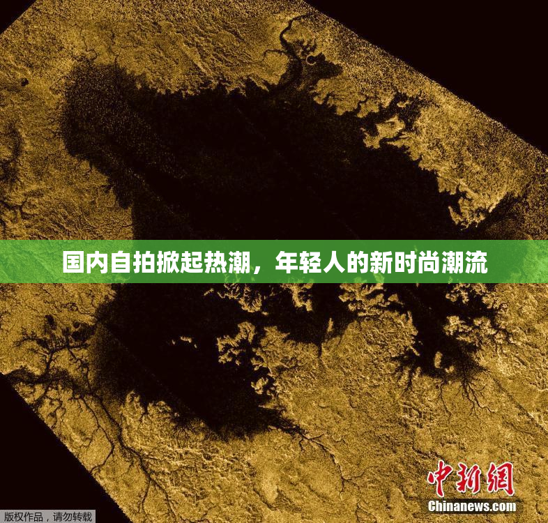 国内自拍掀起热潮，年轻人的新时尚潮流