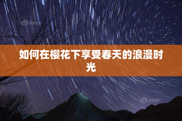 如何在樱花下享受春天的浪漫时光