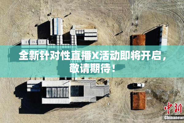 全新针对性直播X活动即将开启，敬请期待！