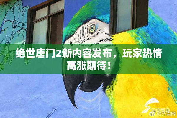 绝世唐门2新内容发布，玩家热情高涨期待！