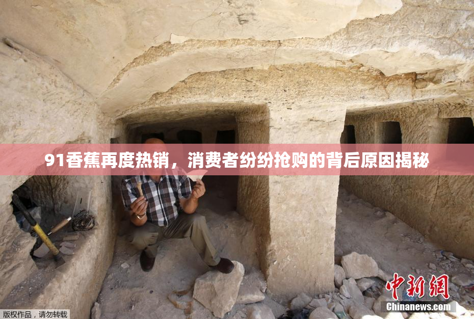 91香蕉再度热销，消费者纷纷抢购的背后原因揭秘
