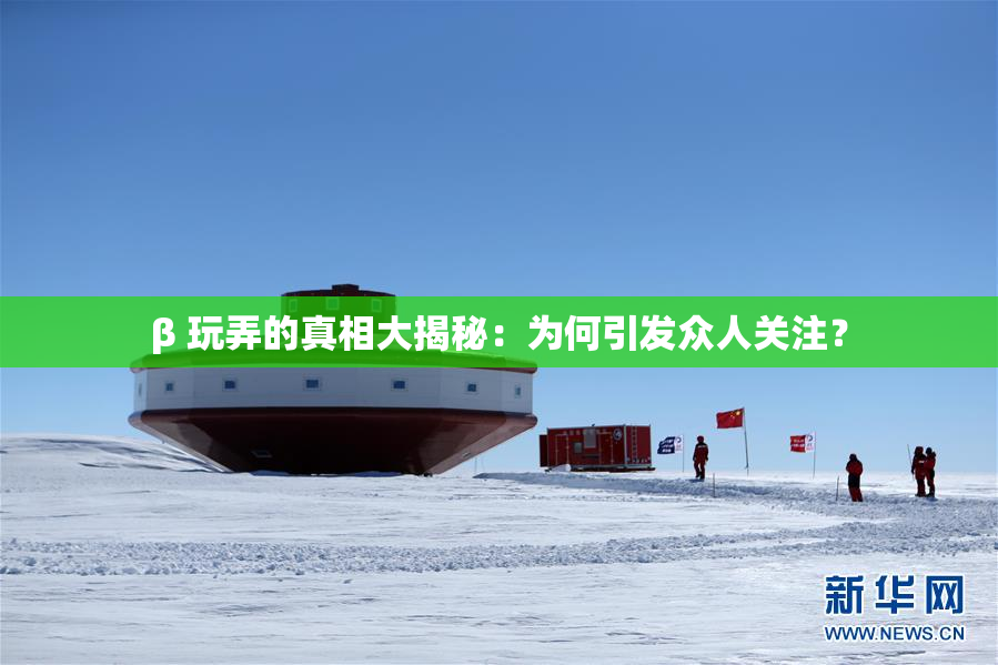 β 玩弄的真相大揭秘：为何引发众人关注？