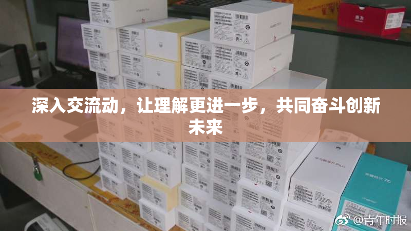 深入交流动，让理解更进一步，共同奋斗创新未来