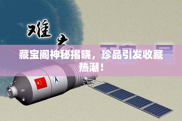 藏宝阁神秘揭晓，珍品引发收藏热潮！