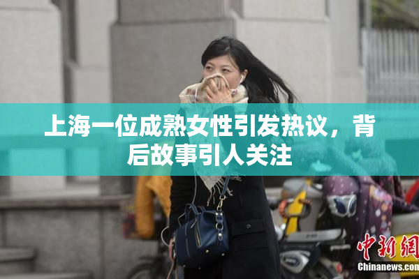 上海一位成熟女性引发热议，背后故事引人关注