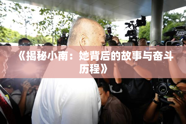 《揭秘小南：她背后的故事与奋斗历程》