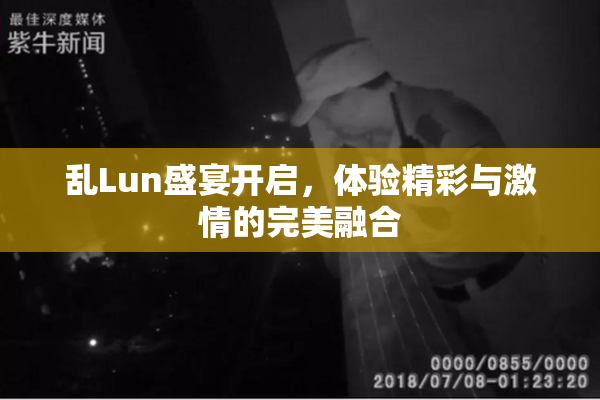 乱Lun盛宴开启，体验精彩与激情的完美融合