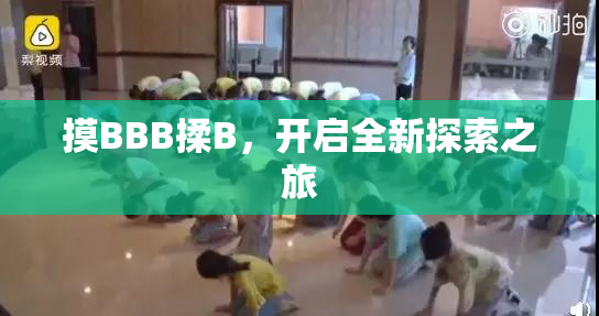 摸BBB揉B，开启全新探索之旅