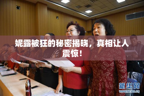 妮露被狂的秘密揭晓，真相让人震惊！