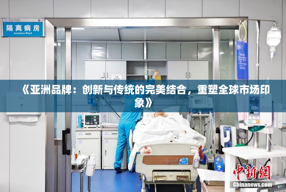 《亚洲品牌：创新与传统的完美结合，重塑全球市场印象》