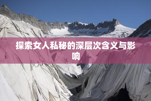 探索女人私秘的深层次含义与影响