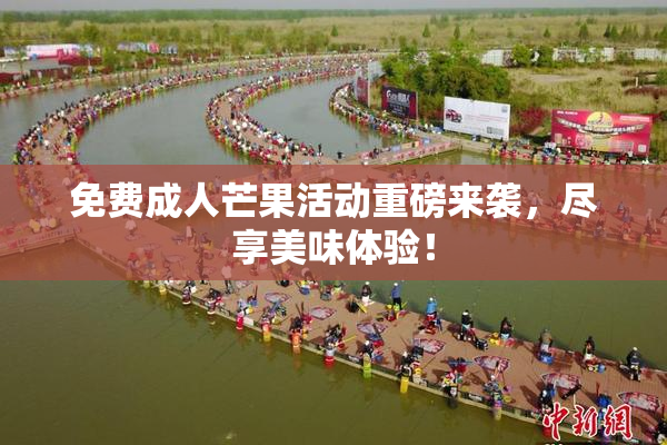 免费成人芒果活动重磅来袭，尽享美味体验！