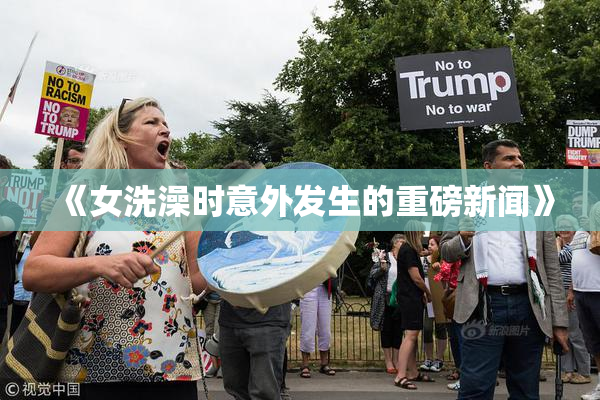 《女洗澡时意外发生的重磅新闻》