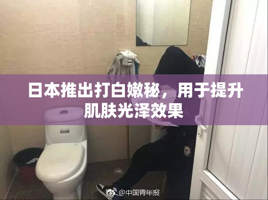 日本推出打白嫩秘，用于提升肌肤光泽效果